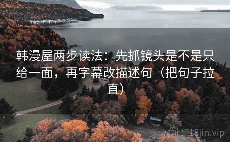 韩漫屋两步读法：先抓镜头是不是只给一面，再字幕改描述句（把句子拉直）