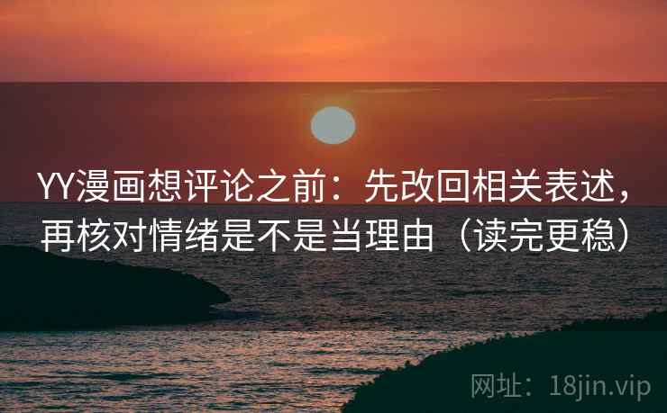YY漫画想评论之前：先改回相关表述，再核对情绪是不是当理由（读完更稳）