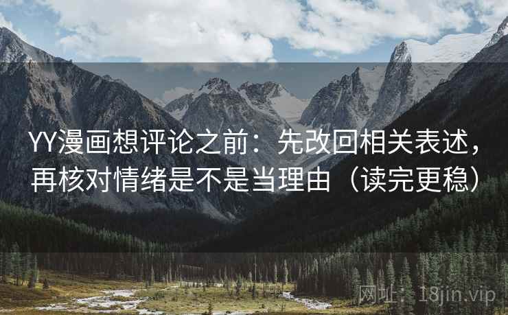YY漫画想评论之前：先改回相关表述，再核对情绪是不是当理由（读完更稳）
