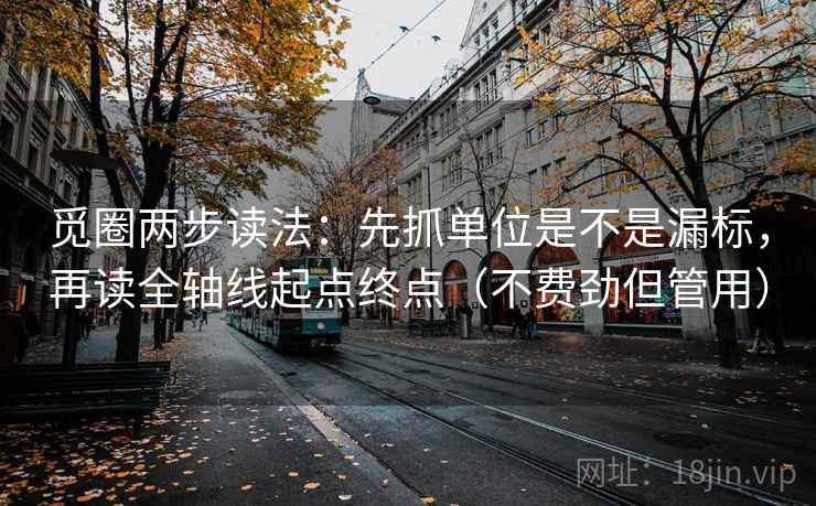 觅圈两步读法：先抓单位是不是漏标，再读全轴线起点终点（不费劲但管用）