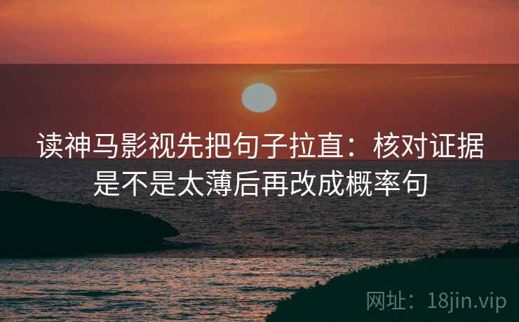 读神马影视先把句子拉直：核对证据是不是太薄后再改成概率句