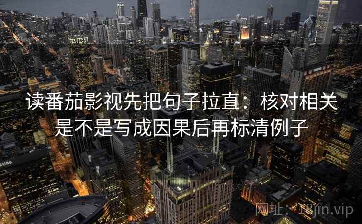 读番茄影视先把句子拉直：核对相关是不是写成因果后再标清例子