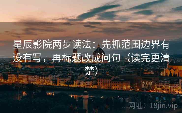星辰影院两步读法：先抓范围边界有没有写，再标题改成问句（读完更清楚）