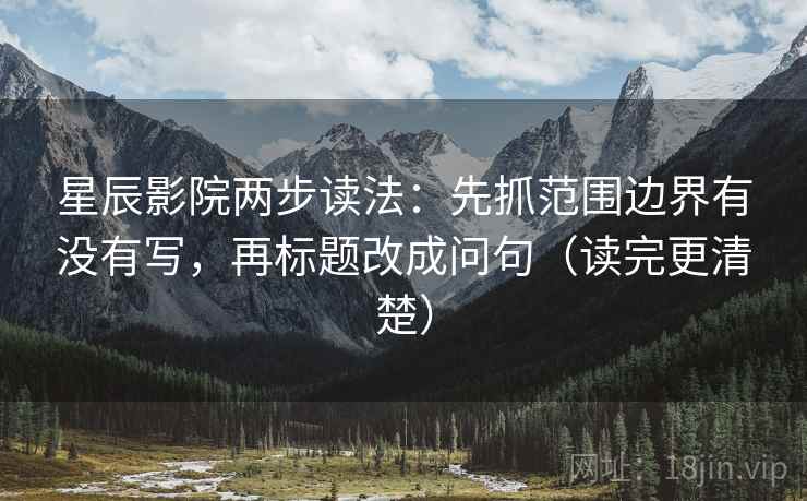星辰影院两步读法：先抓范围边界有没有写，再标题改成问句（读完更清楚）