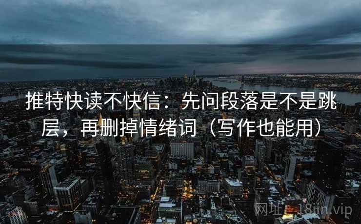 推特快读不快信：先问段落是不是跳层，再删掉情绪词（写作也能用）