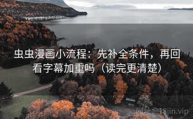 虫虫漫画小流程：先补全条件，再回看字幕加重吗（读完更清楚）