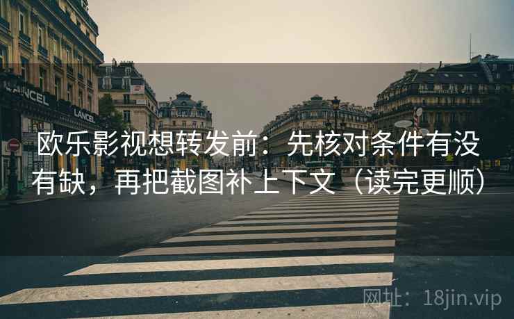 欧乐影视想转发前：先核对条件有没有缺，再把截图补上下文（读完更顺）