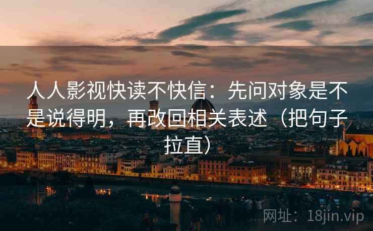 人人影视快读不快信：先问对象是不是说得明，再改回相关表述（把句子拉直）