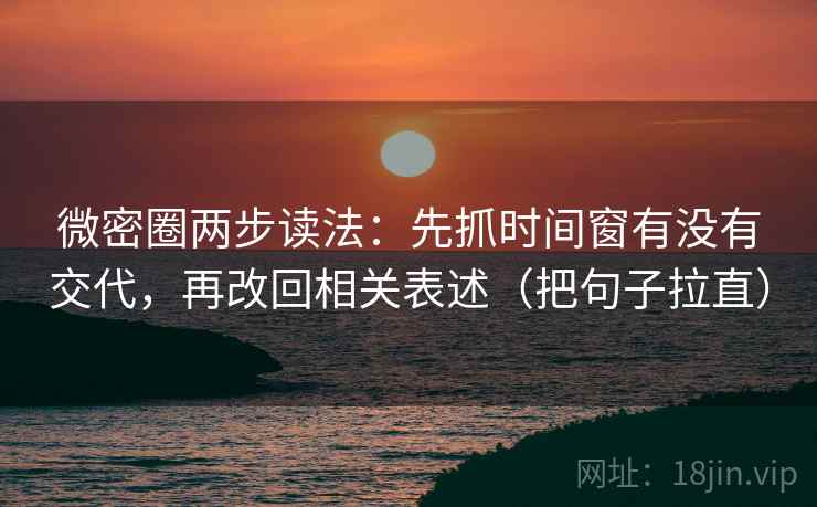 微密圈两步读法：先抓时间窗有没有交代，再改回相关表述（把句子拉直）