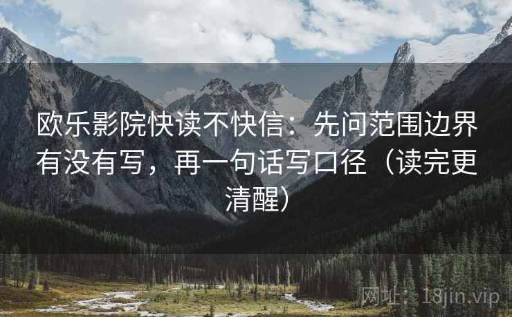 欧乐影院快读不快信：先问范围边界有没有写，再一句话写口径（读完更清醒）