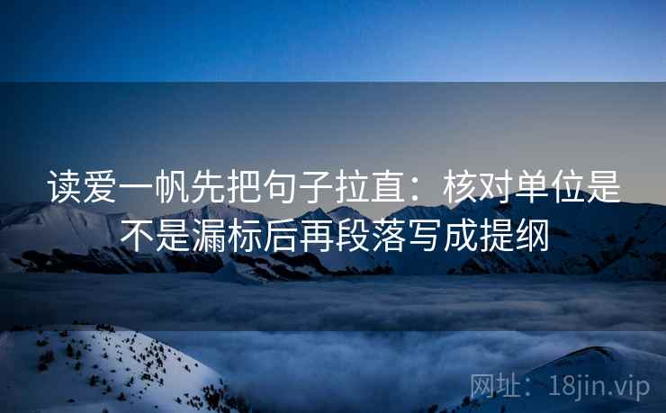 读爱一帆先把句子拉直：核对单位是不是漏标后再段落写成提纲
