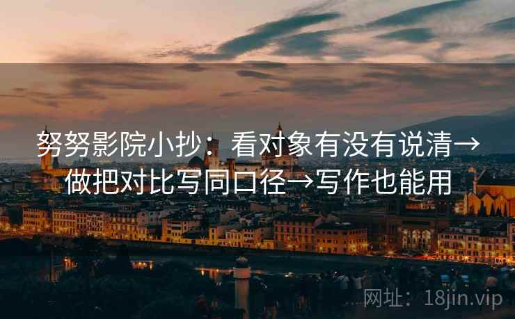 努努影院小抄：看对象有没有说清→做把对比写同口径→写作也能用