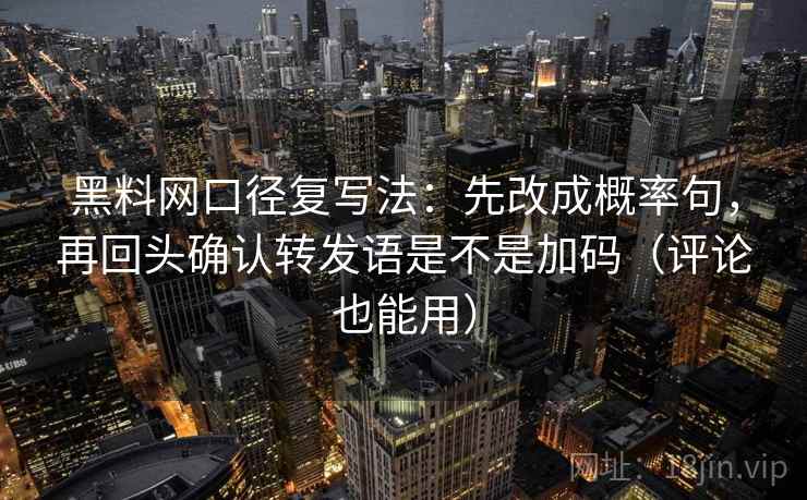 黑料网口径复写法：先改成概率句，再回头确认转发语是不是加码（评论也能用）