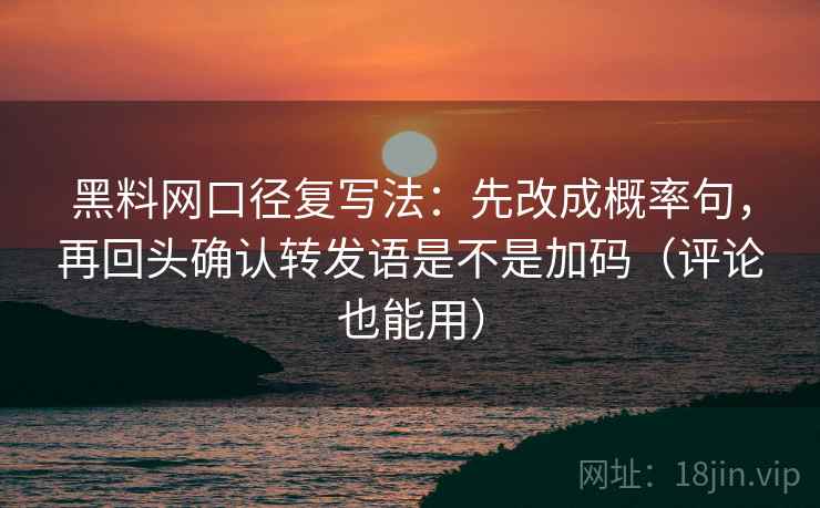 黑料网口径复写法：先改成概率句，再回头确认转发语是不是加码（评论也能用）
