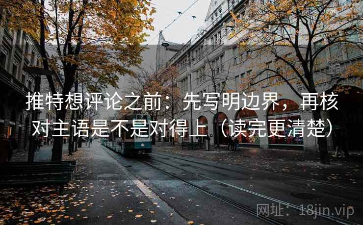 推特想评论之前：先写明边界，再核对主语是不是对得上（读完更清楚）