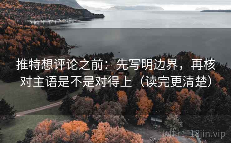 推特想评论之前：先写明边界，再核对主语是不是对得上（读完更清楚）