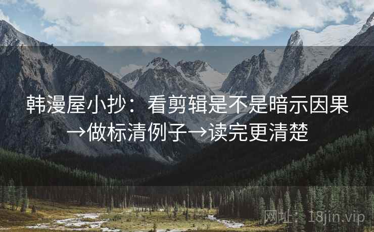 韩漫屋小抄：看剪辑是不是暗示因果→做标清例子→读完更清楚