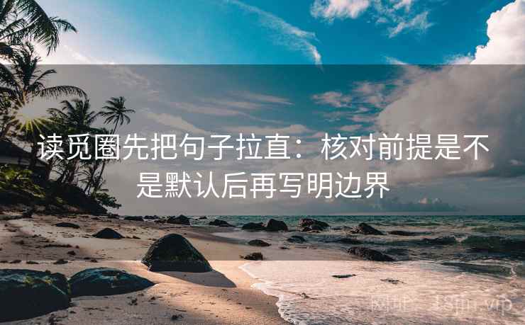 读觅圈先把句子拉直：核对前提是不是默认后再写明边界