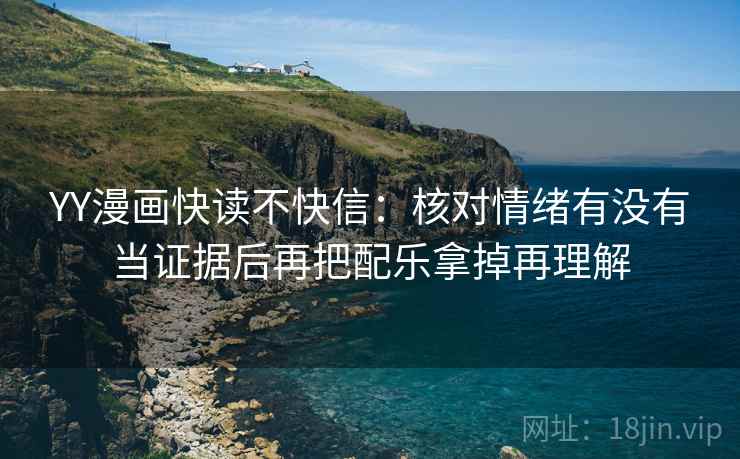 YY漫画快读不快信：核对情绪有没有当证据后再把配乐拿掉再理解