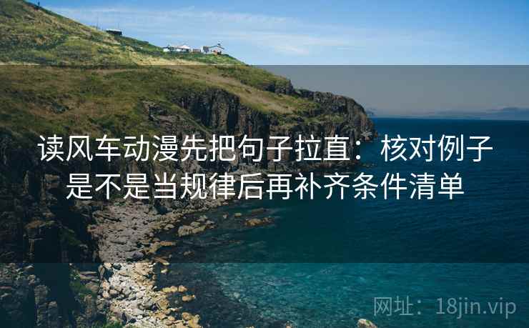 读风车动漫先把句子拉直：核对例子是不是当规律后再补齐条件清单