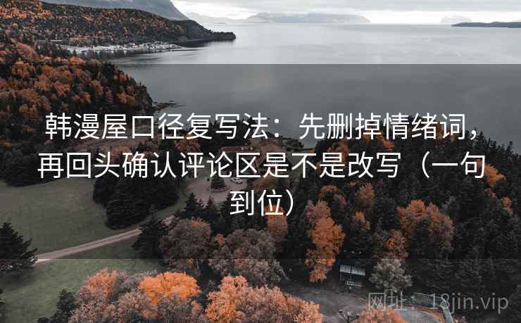 韩漫屋口径复写法：先删掉情绪词，再回头确认评论区是不是改写（一句到位）