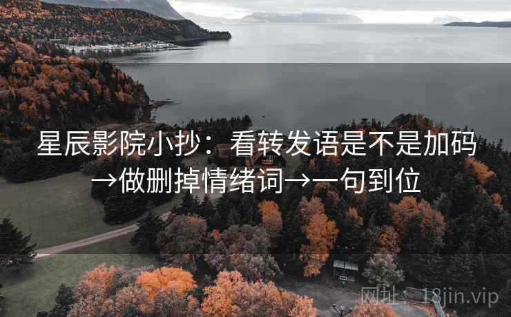 星辰影院小抄：看转发语是不是加码→做删掉情绪词→一句到位