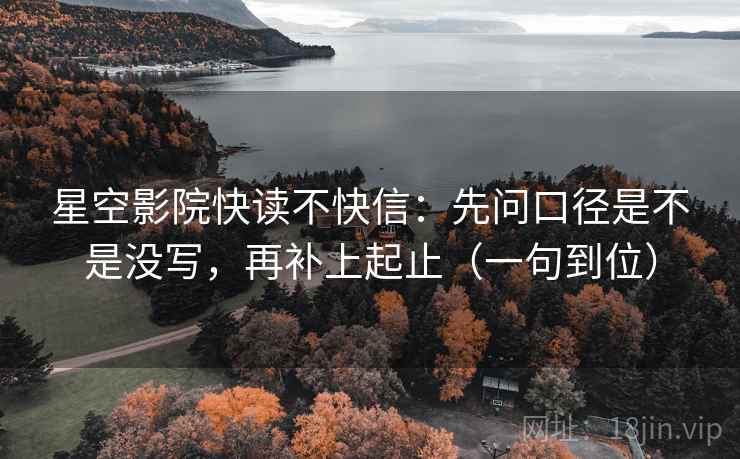 星空影院快读不快信：先问口径是不是没写，再补上起止（一句到位）