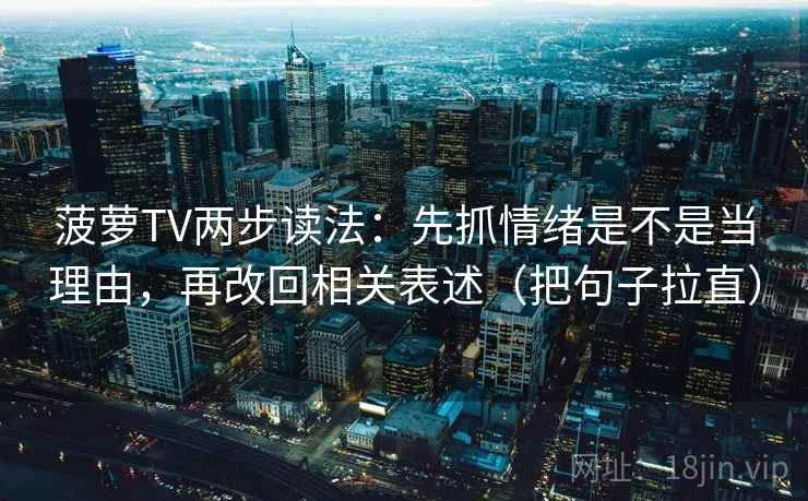 菠萝TV两步读法：先抓情绪是不是当理由，再改回相关表述（把句子拉直）