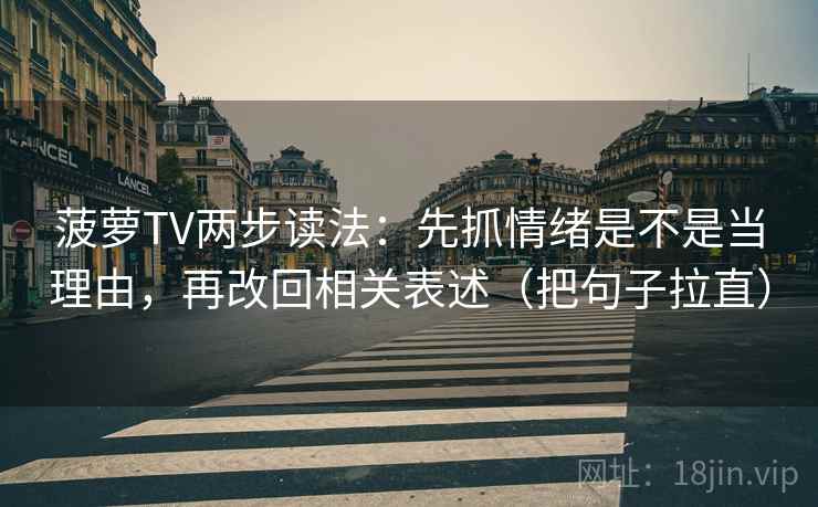 菠萝TV两步读法：先抓情绪是不是当理由，再改回相关表述（把句子拉直）
