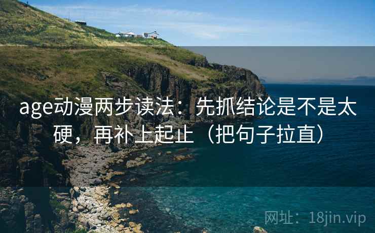 age动漫两步读法：先抓结论是不是太硬，再补上起止（把句子拉直）