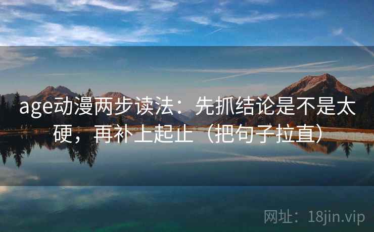 age动漫两步读法：先抓结论是不是太硬，再补上起止（把句子拉直）