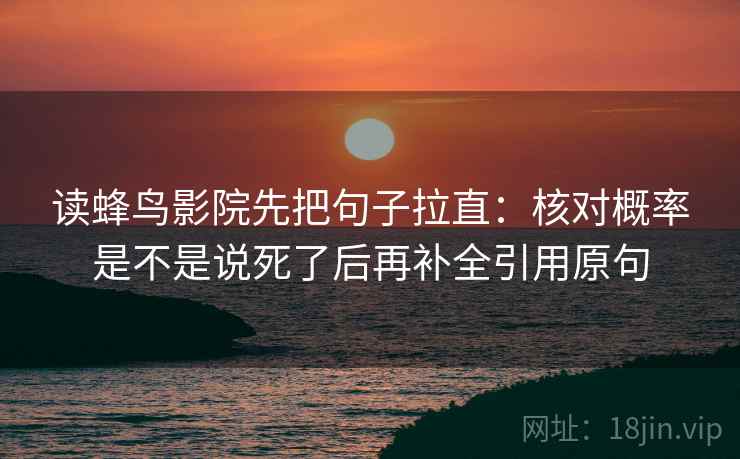 读蜂鸟影院先把句子拉直：核对概率是不是说死了后再补全引用原句