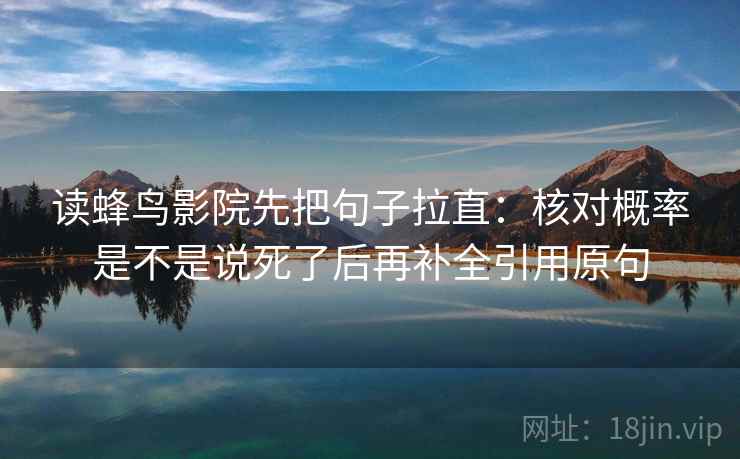 读蜂鸟影院先把句子拉直：核对概率是不是说死了后再补全引用原句