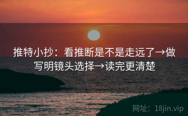 推特小抄：看推断是不是走远了→做写明镜头选择→读完更清楚