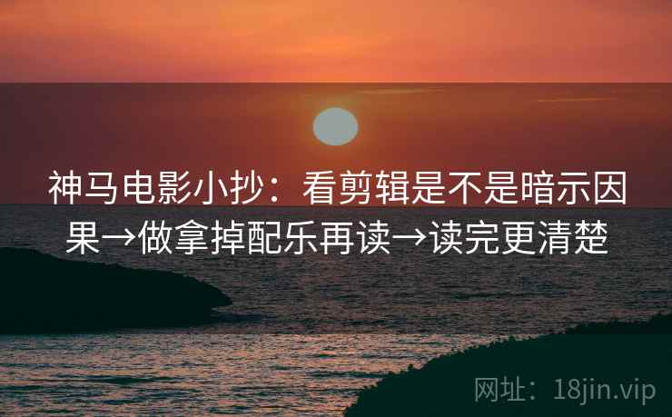 神马电影小抄：看剪辑是不是暗示因果→做拿掉配乐再读→读完更清楚