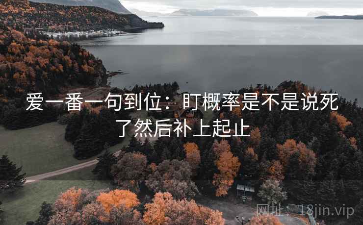 爱一番一句到位：盯概率是不是说死了然后补上起止
