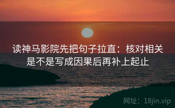 读神马影院先把句子拉直：核对相关是不是写成因果后再补上起止