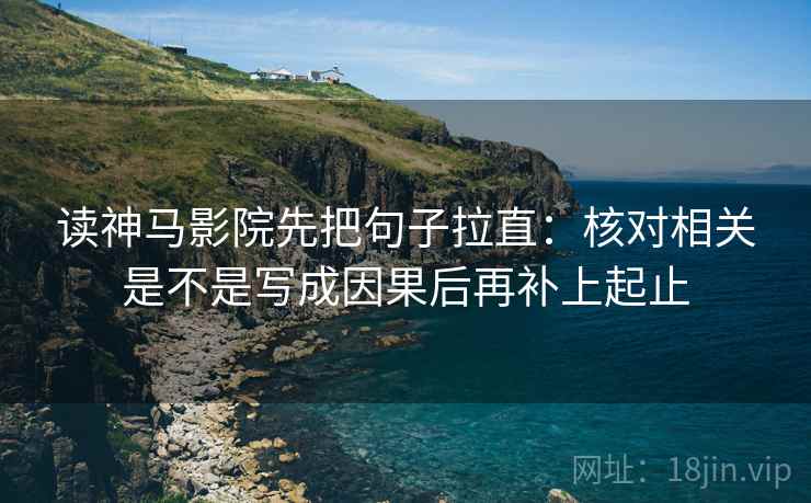读神马影院先把句子拉直：核对相关是不是写成因果后再补上起止