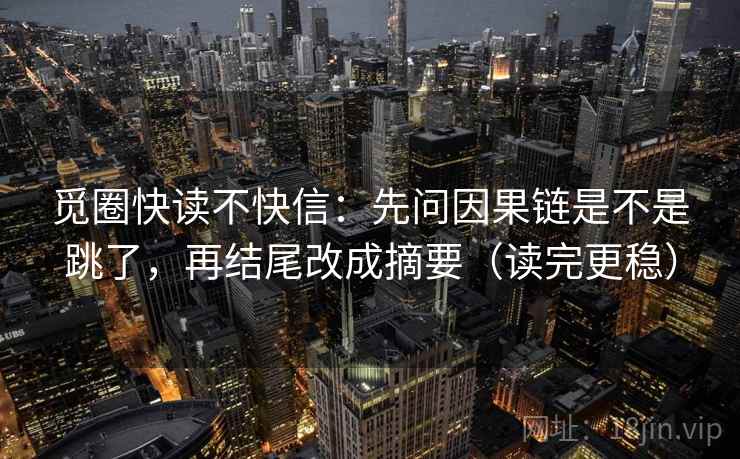 觅圈快读不快信：先问因果链是不是跳了，再结尾改成摘要（读完更稳）