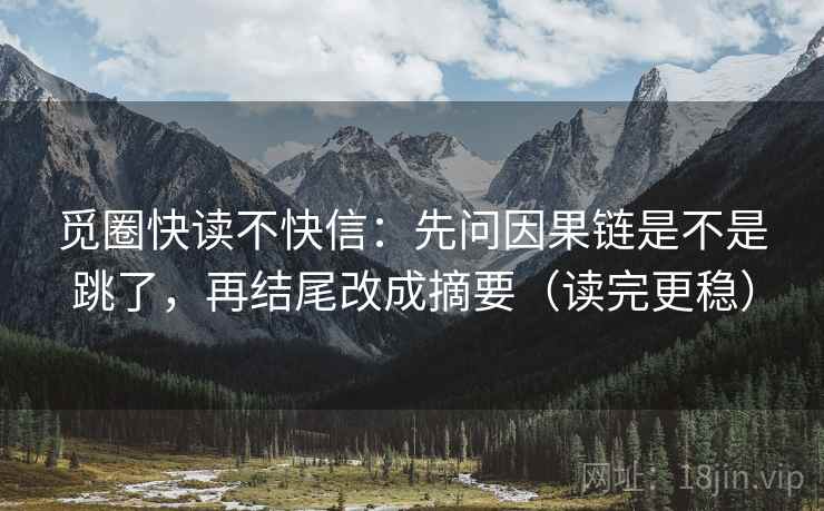 觅圈快读不快信：先问因果链是不是跳了，再结尾改成摘要（读完更稳）