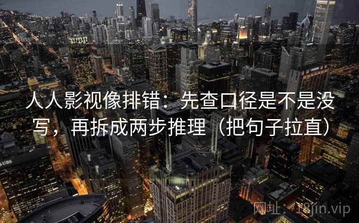 人人影视像排错：先查口径是不是没写，再拆成两步推理（把句子拉直）