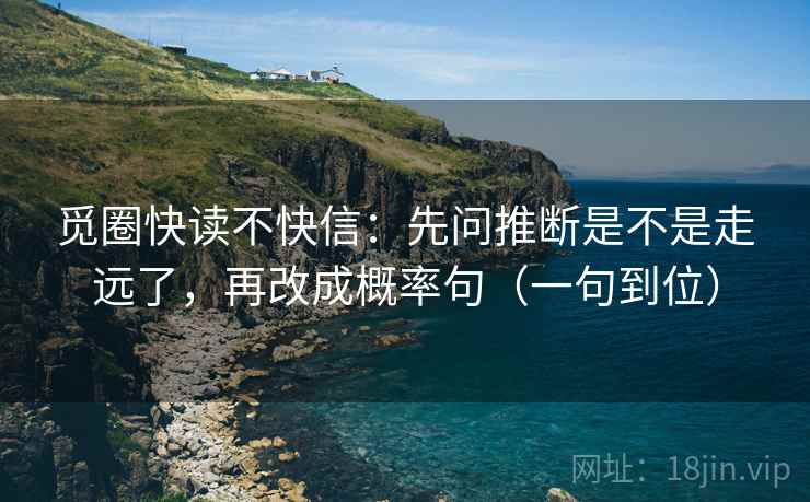 觅圈快读不快信：先问推断是不是走远了，再改成概率句（一句到位）