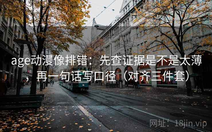 age动漫像排错：先查证据是不是太薄，再一句话写口径（对齐三件套）