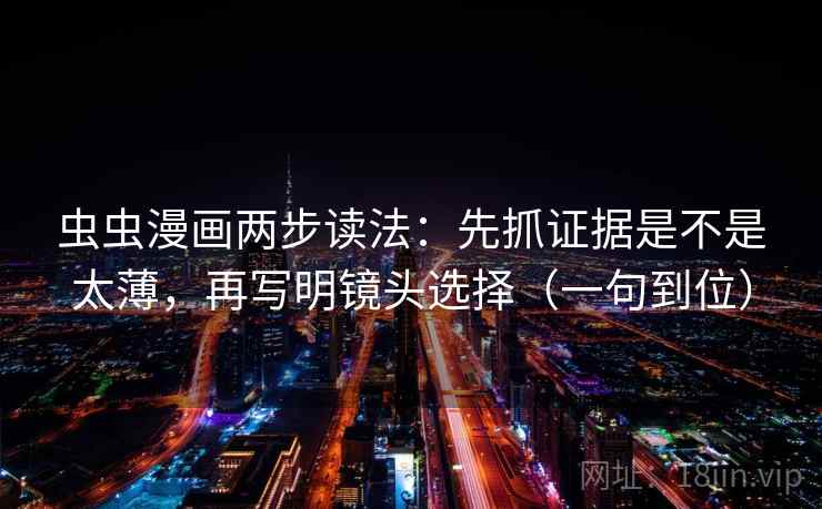 虫虫漫画两步读法：先抓证据是不是太薄，再写明镜头选择（一句到位）