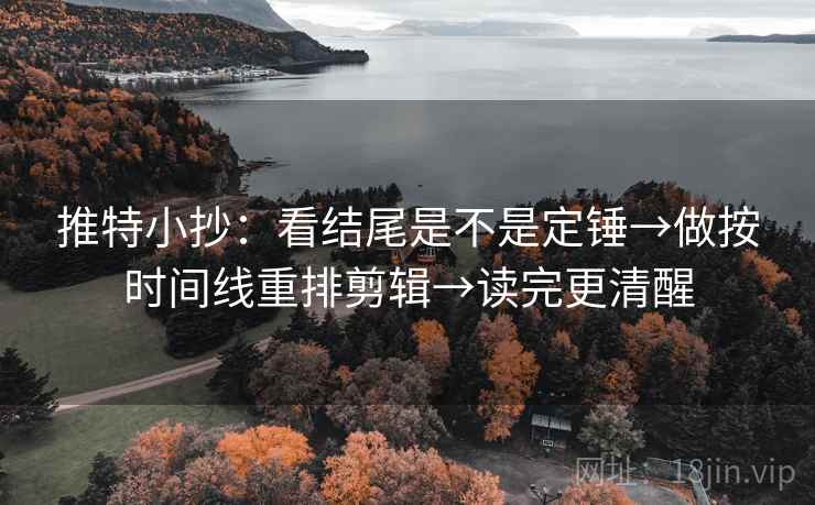 推特小抄：看结尾是不是定锤→做按时间线重排剪辑→读完更清醒