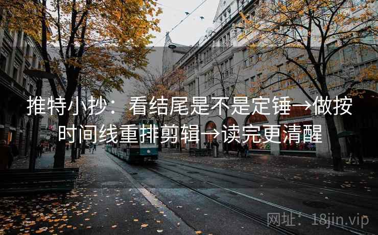推特小抄：看结尾是不是定锤→做按时间线重排剪辑→读完更清醒