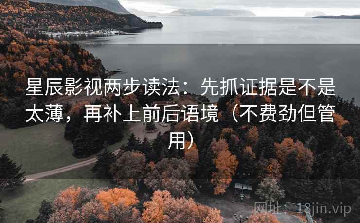 星辰影视两步读法：先抓证据是不是太薄，再补上前后语境（不费劲但管用）