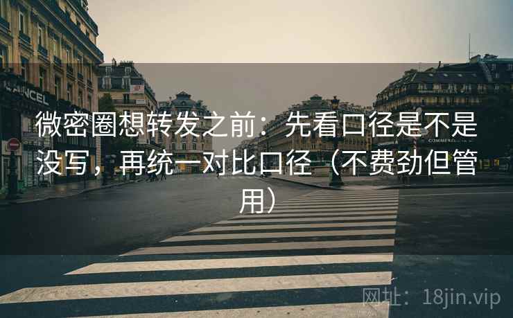 微密圈想转发之前：先看口径是不是没写，再统一对比口径（不费劲但管用）