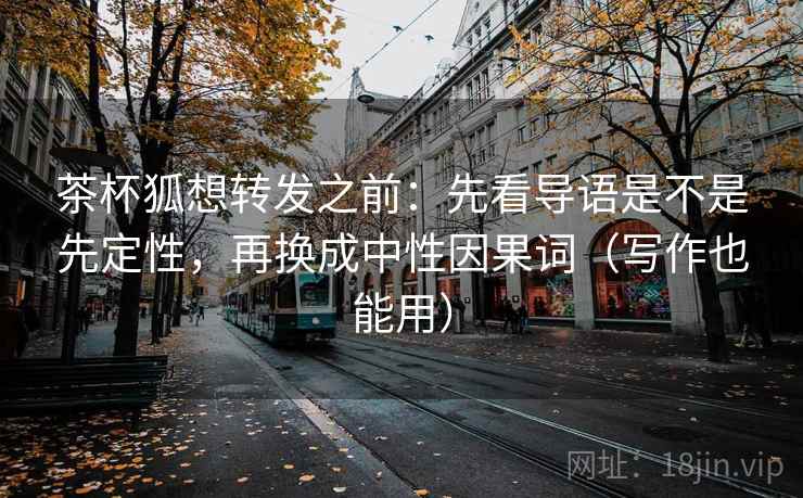 茶杯狐想转发之前：先看导语是不是先定性，再换成中性因果词（写作也能用）