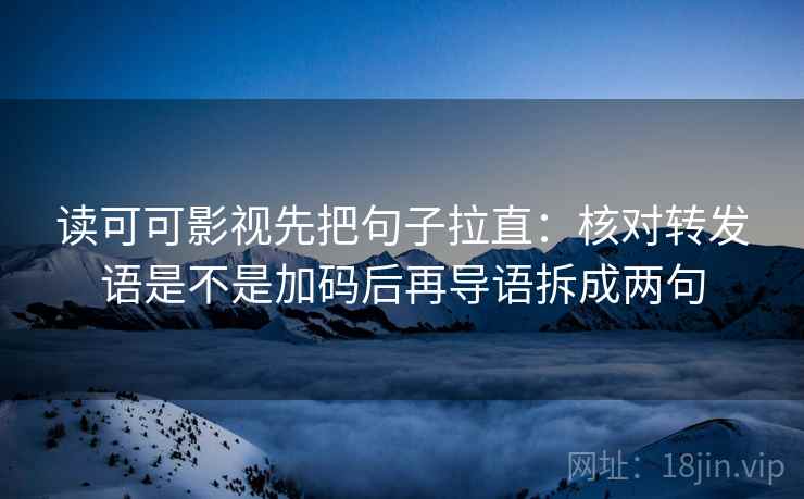读可可影视先把句子拉直：核对转发语是不是加码后再导语拆成两句